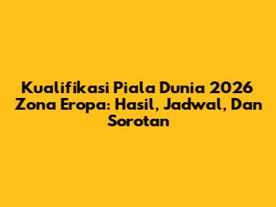 Kualifikasi Piala Dunia 2026 Zona Eropa: Hasil, Jadwal, Dan Sorotan