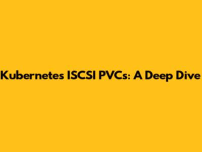 Kubernetes ISCSI PVCs: A Deep Dive