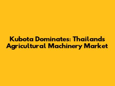 Kubota Dominates: Thailand's Agricultural Machinery Market
