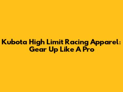 Kubota High Limit Racing Apparel: Gear Up Like A Pro