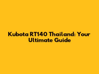 Kubota RT140 Thailand: Your Ultimate Guide
