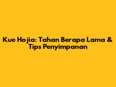Kue Hojia: Tahan Berapa Lama & Tips Penyimpanan