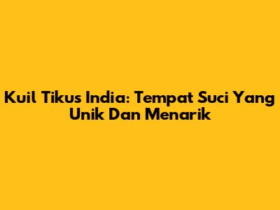 Kuil Tikus India: Tempat Suci Yang Unik Dan Menarik