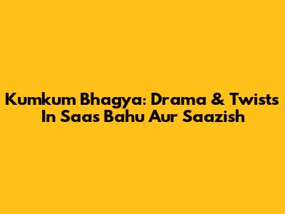 Kumkum Bhagya: Drama & Twists In Saas Bahu Aur Saazish