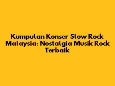 Kumpulan Konser Slow Rock Malaysia: Nostalgia Musik Rock Terbaik