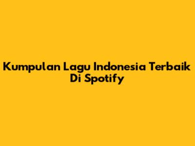 Kumpulan Lagu Indonesia Terbaik Di Spotify