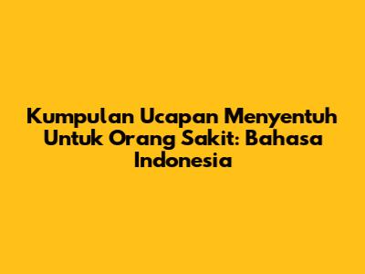 Kumpulan Ucapan Menyentuh Untuk Orang Sakit: Bahasa Indonesia