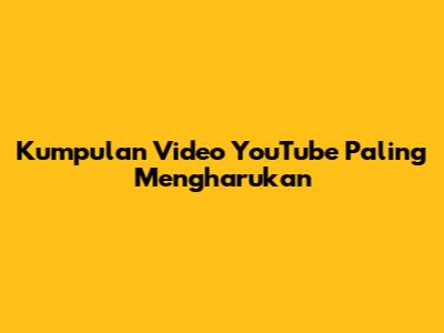 Kumpulan Video YouTube Paling Mengharukan