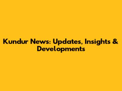 Kundur News: Updates, Insights & Developments