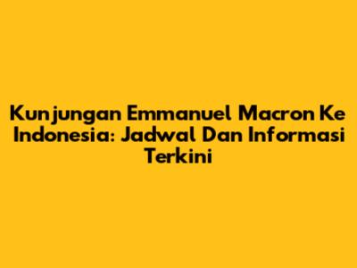 Kunjungan Emmanuel Macron Ke Indonesia: Jadwal Dan Informasi Terkini