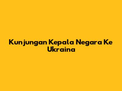 Kunjungan Kepala Negara Ke Ukraina