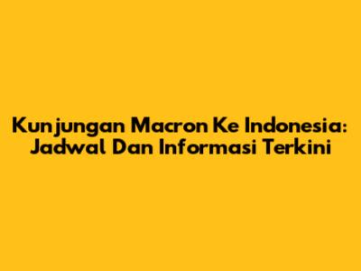 Kunjungan Macron Ke Indonesia: Jadwal Dan Informasi Terkini