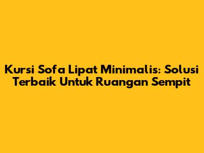 Kursi Sofa Lipat Minimalis: Solusi Terbaik Untuk Ruangan Sempit