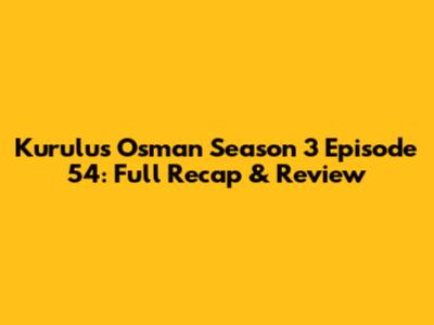 Kurulus Osman Season 3 Episode 54: Full Recap & Review