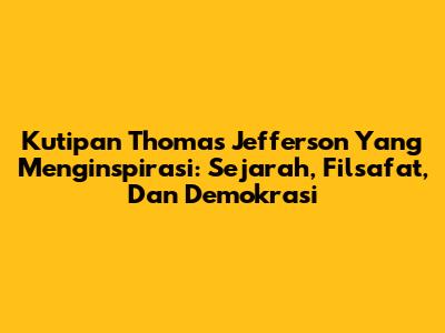 Kutipan Thomas Jefferson Yang Menginspirasi: Sejarah, Filsafat, Dan Demokrasi