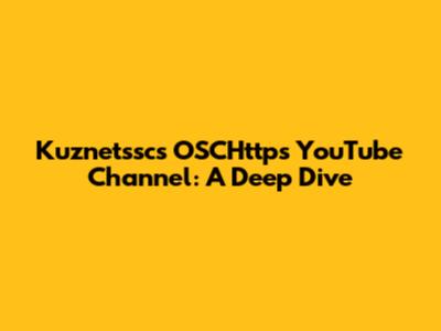 Kuznetssc's OSCHttps YouTube Channel: A Deep Dive
