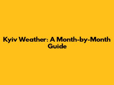 Kyiv Weather: A Month-by-Month Guide