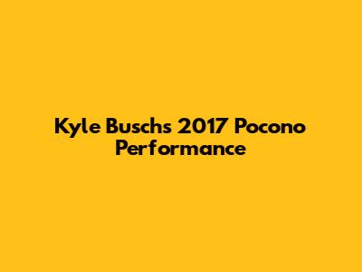Kyle Busch's 2017 Pocono Performance
