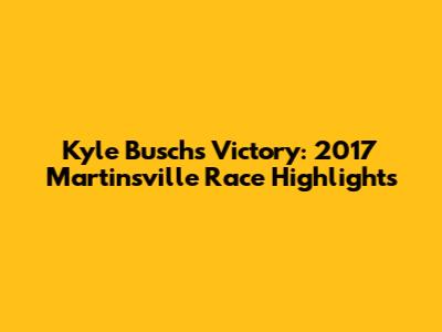 Kyle Busch's Victory: 2017 Martinsville Race Highlights