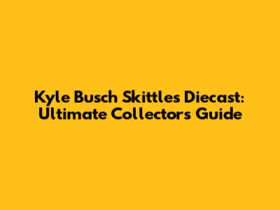 Kyle Busch Skittles Diecast: Ultimate Collector's Guide