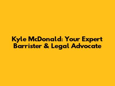 Kyle McDonald: Your Expert Barrister & Legal Advocate