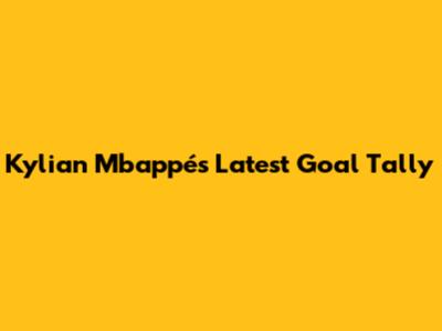 Kylian Mbappé's Latest Goal Tally