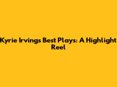 Kyrie Irving's Best Plays: A Highlight Reel