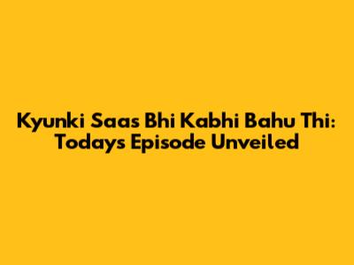 Kyunki Saas Bhi Kabhi Bahu Thi: Today's Episode Unveiled