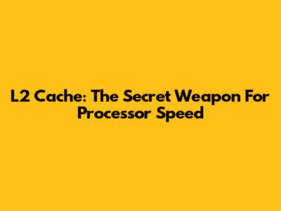 L2 Cache: The Secret Weapon For Processor Speed