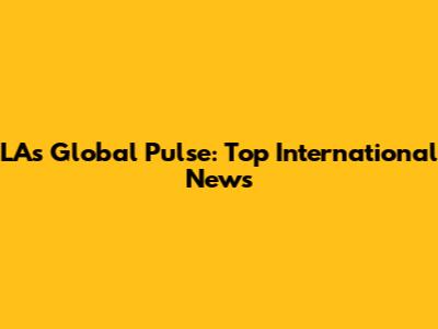 LA's Global Pulse: Top International News