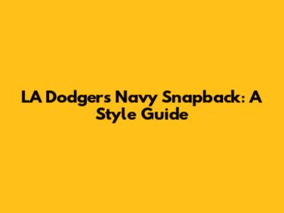 LA Dodgers Navy Snapback: A Style Guide
