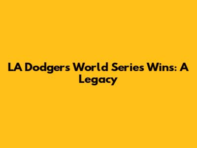 LA Dodgers World Series Wins: A Legacy