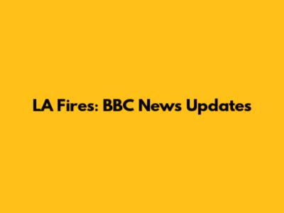 LA Fires: BBC News Updates
