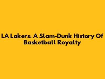 LA Lakers: A Slam-Dunk History Of Basketball Royalty