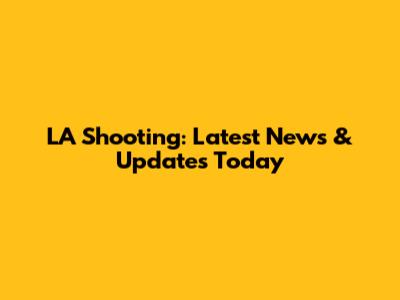 LA Shooting: Latest News & Updates Today