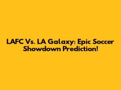 LAFC Vs. LA Galaxy: Epic Soccer Showdown Prediction!