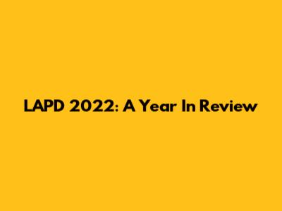 LAPD 2022: A Year In Review