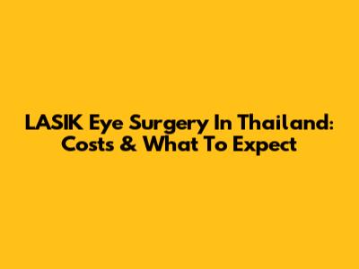 LASIK Eye Surgery In Thailand: Costs & What To Expect