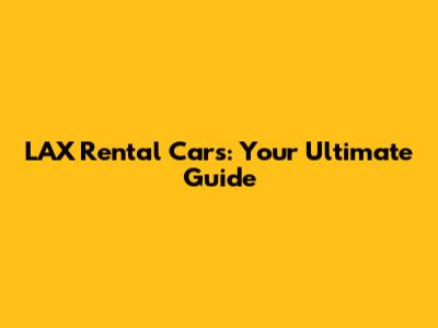LAX Rental Cars: Your Ultimate Guide