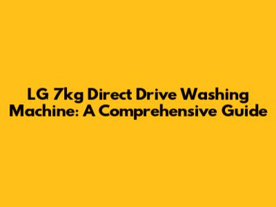 LG 7kg Direct Drive Washing Machine: A Comprehensive Guide