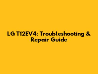 LG T12EV4: Troubleshooting & Repair Guide