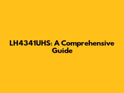 LH4341UHS: A Comprehensive Guide