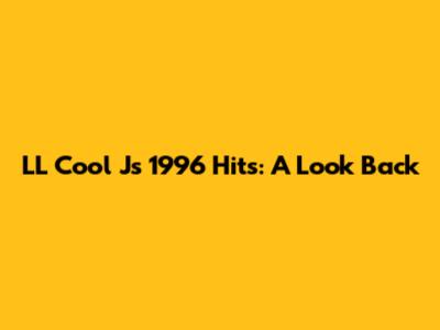 LL Cool J's 1996 Hits: A Look Back