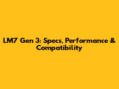 LM7 Gen 3: Specs, Performance & Compatibility
