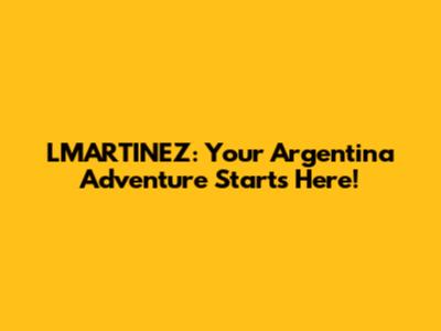 LMARTINEZ: Your Argentina Adventure Starts Here!