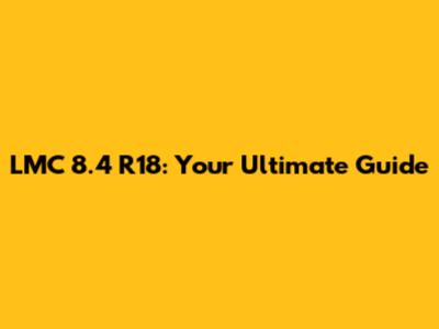 LMC 8.4 R18: Your Ultimate Guide