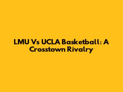 LMU Vs UCLA Basketball: A Crosstown Rivalry