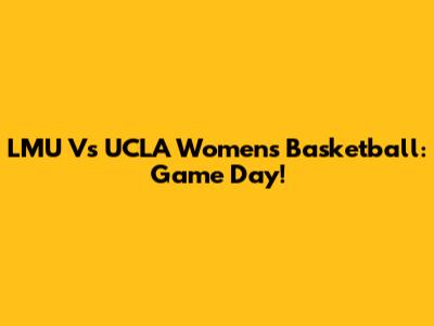 LMU Vs UCLA Women's Basketball: Game Day!