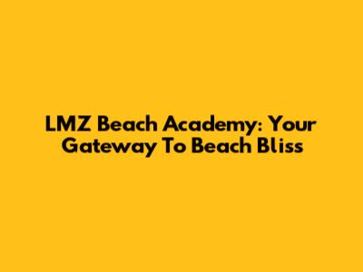 LMZ Beach Academy: Your Gateway To Beach Bliss
