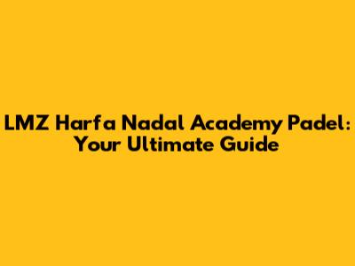 LMZ Harfa Nadal Academy Padel: Your Ultimate Guide
